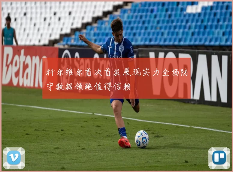 科尔维尔首次首发展现实力全场防守数据领跑值得信赖