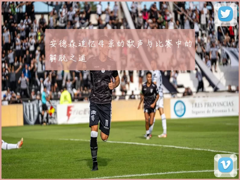 安德森追忆母亲的歌声与比赛中的解脱之道