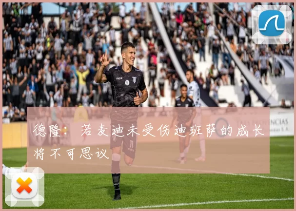 德隆：若麦迪未受伤迪班萨的成长将不可思议