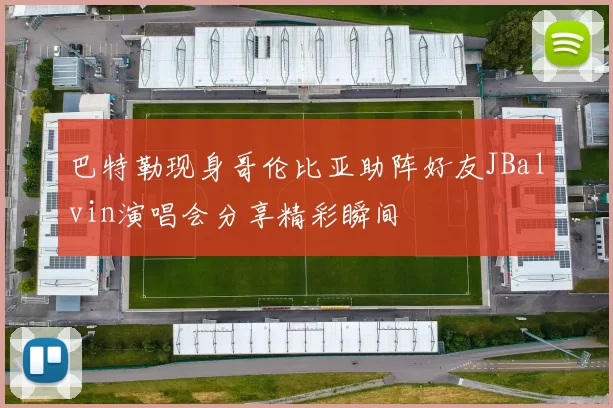 巴特勒现身哥伦比亚助阵好友JBalvin演唱会分享精彩瞬间