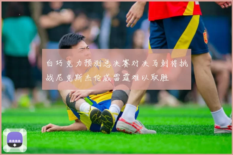 白巧克力预测总决赛对决马刺将挑战尼克斯杰伦威雷霆难以取胜