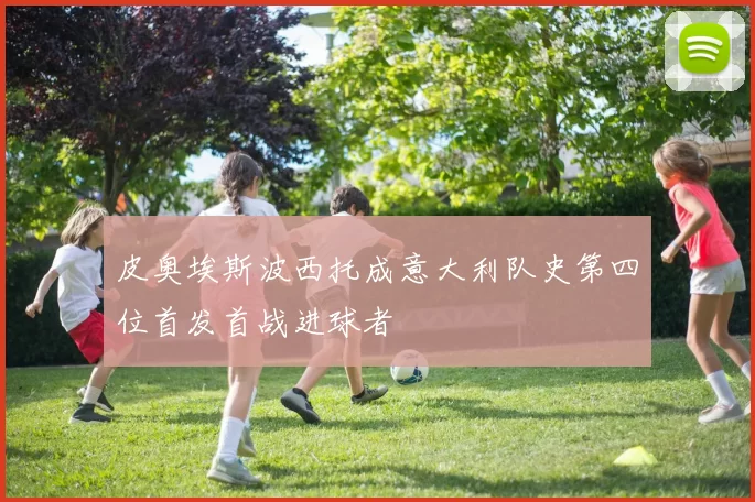 皮奥埃斯波西托成意大利队史第四位首发首战进球者