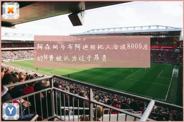 阿森纳与布阿迪经纪人洽谈8000万的M费被认为过于昂贵