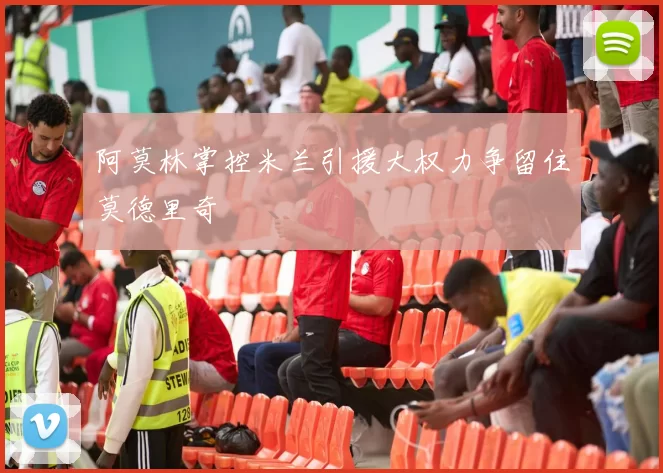 阿莫林掌控米兰引援大权力争留住莫德里奇