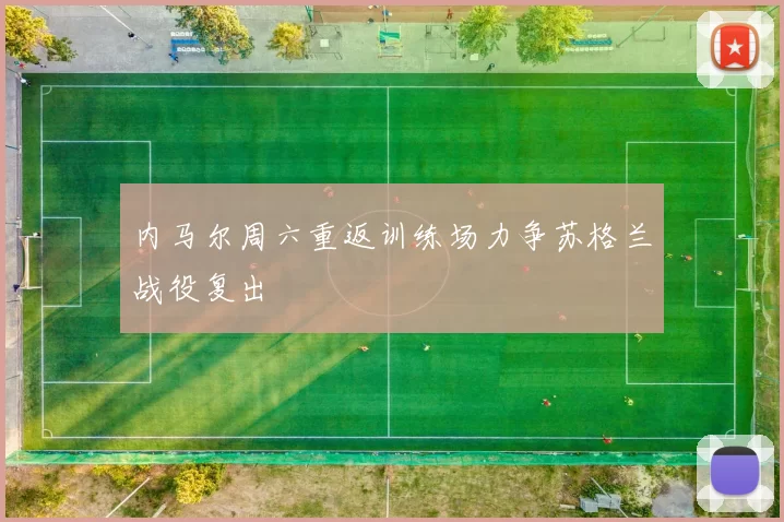 内马尔周六重返训练场力争苏格兰战役复出