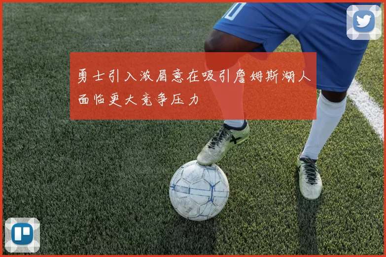 勇士引入浓眉意在吸引詹姆斯湖人面临更大竞争压力