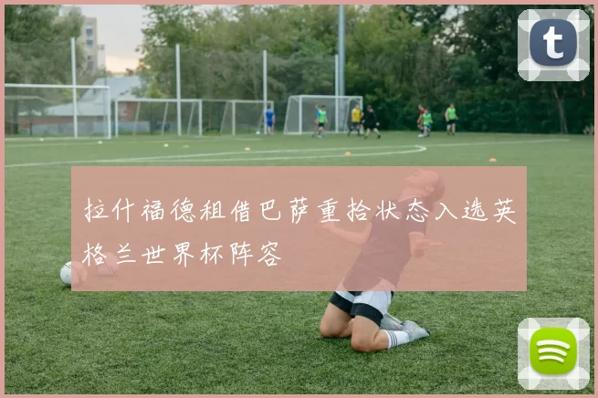 拉什福德租借巴萨重拾状态入选英格兰世界杯阵容